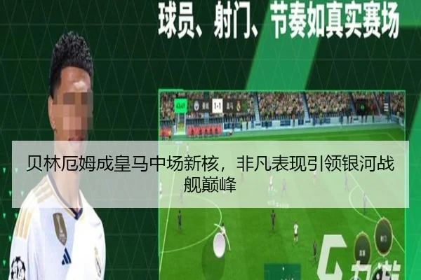 贝林厄姆成皇马中场新核,非凡表现引领银河战舰巅峰