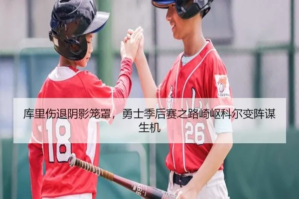 库里伤退阴影笼罩，勇士季后赛之路崎岖科尔变阵谋生机