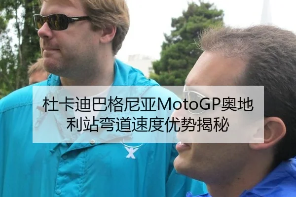 杜卡迪巴格尼亚MotoGP奥地利站弯道速度优势揭秘
